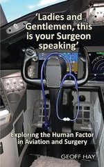 'Ladies and Gentlemen, this is your Surgeon speaking' : Exploring the Human Factor in Aviation and Surgery - Geoff Hay