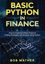 Basic Python in Finance : How to Implement Financial Trading Strategies and Analysis using Python - Bob Mather