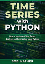 Time Series with Python : How to Implement Time Series Analysis and Forecasting Using Python - Bob Mather