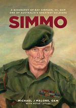 Simmo : A Biography of Ray Simpson VC DCM, One of Australia's Greatest Soldiers - Michael J. Malone