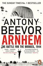 Arnhem : The Battle for the Bridges, 1944: The Sunday Times No 1 Bestseller - Antony Beevor