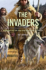 The Invaders : How Humans and Their Dogs Drove Neanderthals to Extinction - Pat Shipman