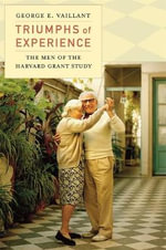 Triumphs of Experience : The Men of the Harvard Grant Study - George E. Vaillant