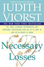 Necessary Losses: The Loves, Illusions, Dependencies, and Impossible Expectations That All of Us Have to Give Up in Order to Grow : The Loves, Illusions, Dependencies, and Impossible Expectations That All of Us Have to Give Up in Order to Grow - Judith Viorst