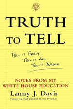 Truth to Tell : Tell It Early, Tell It All, Tell It Yourself: Notes from My White House Education - Lanny J. Davis