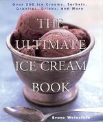 The Ultimate Ice Cream Book : Over 500 Ice Creams, Sorbets, Granitas, Drinks, And More - Bruce Weinstein
