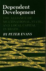 Dependent Development : The Alliance of Multinational, State, and Local Capital in Brazil - Peter B. Evans