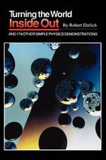 Turning the World Inside Out and 174 Other Simple Physics Demonstrations - Robert Ehrlich