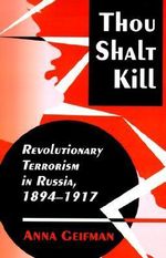 Thou Shalt Kill : Revolutionary Terrorism in Russia, 1894-1917 - Anna Geifman