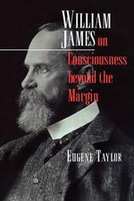 William James on Consciousness beyond the Margin - Eugene Taylor