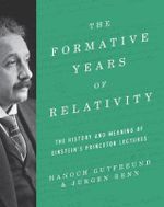 The Formative Years of Relativity : The History and Meaning of Einstein's Princeton Lectures - Hanoch Gutfreund