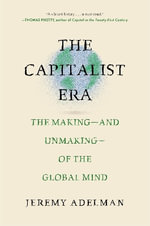 The Capitalist Era : The Making-and Unmaking-of the Global Mind - Jeremy Adelman