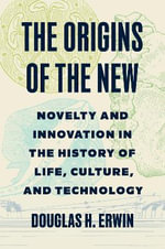 The Origins of the New : Novelty and Innovation in the History of Life, Culture, and Technology - Douglas H. Erwin