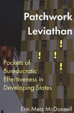 Patchwork Leviathan : Pockets of Bureaucratic Effectiveness in Developing States - Erin Metz McDonnell