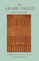The Arabic Freud : Psychoanalysis and Islam in Modern Egypt - Omnia El Shakry