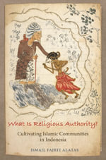 What Is Religious Authority? : Cultivating Islamic Communities in Indonesia - Ismail Fajrie Alatas