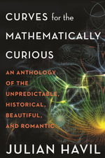 Curves for the Mathematically Curious : An Anthology of the Unpredictable, Historical, Beautiful, and Romantic - Julian Havil