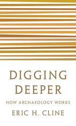 Digging Deeper : How Archaeology Works - Eric H. Cline
