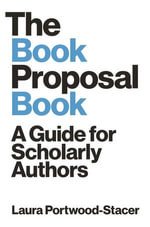 The Book Proposal Book : A Guide for Scholarly Authors - Laura Portwood-Stacer