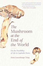 The Mushroom at the End of the World : On the Possibility of Life in Capitalist Ruins - Anna Lowenhaupt Tsing