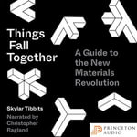 Things Fall Together : A Guide to the New Materials Revolution - Skylar Tibbits