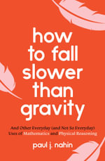 How to Fall Slower Than Gravity : And Other Everyday (and Not So Everyday) Uses of Mathematics and Physical Reasoning - Paul J. Nahin
