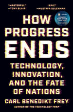 How Progress Ends : Technology, Innovation, and the Fate of Nations - Carl Benedikt Frey