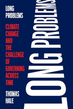 Long Problems : Climate Change and the Challenge of Governing Across Time - Thomas Hale