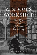 Wisdom's Workshop : The Rise of the Modern University - James Axtell