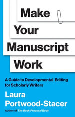 Make Your Manuscript Work : A Guide to Developmental Editing for Scholarly Writers - Laura Portwood-Stacer