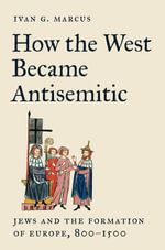 How the West Became Antisemitic : Jews and the Formation of Europe, 800-1500 - Ivan G. Marcus