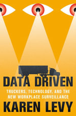 Data Driven : Truckers, Technology, and the New Workplace Surveillance - Karen Levy