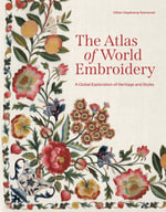 The Atlas of World Embroidery : A Global Exploration of Heritage and Styles - Gillian Vogelsang-Eastwood