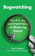 Bugwatching : The Art, Joy, and Importance of Observing Insects - Eric R. Eaton