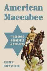 American Maccabee : Theodore Roosevelt and the Jews - Andrew Porwancher
