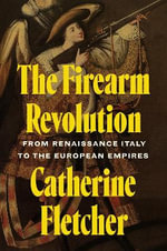 The Firearm Revolution : From Renaissance Italy to the European Empires - Catherine Fletcher