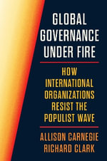 Global Governance Under Fire : How International Organizations Resist the Populist Wave - Allison Carnegie