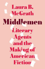 Middlemen : Literary Agents and the Making of American Fiction - Laura B. McGrath