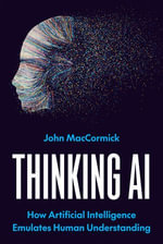 Thinking AI : How Artificial Intelligence Emulates Human Understanding - John MacCormick