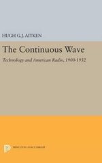 The Continuous Wave : Technology and American Radio, 1900-1932 - Hugh G.J. Aitken