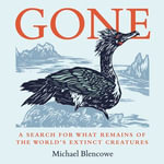 Gone : A search for what remains of the world's extinct creatures - Michael Blencowe