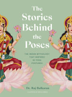 The Stories Behind the Poses : The Indian mythology that inspired 50 yoga postures - Raj Balkaran