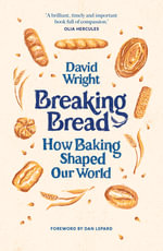Breaking Bread : How Baking Shaped Our World - David Wright