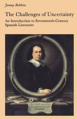 The Challenges of Uncertainty : Introduction to Seventeenth-century Spanish Literature - Jeremy Robbins