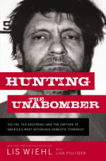 Hunting The Unabomber : The FBI, Ted Kaczynski, And The Capture Of America's Most Notorious Domestic Terrorist - Lisa Pulitzer