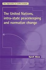 The United Nations, intra-state peacekeeping and normative change : New Approaches to Conflict Analysis - Esref Aksu