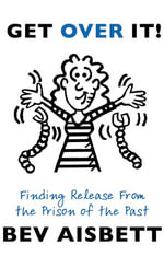 Get Over It : Finding Release From the Prison of the Past - Bev Aisbett