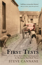 First Tests : Great Australian Cricketers and the Backyards That Made The m - Steve Cannane