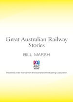 Great Australian Railway Stories : Great Australian Stories - Bill Marsh