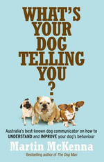 What's Your Dog Telling You? Australia's best-known dog communicator : ex plains your dog's behaviour - Martin McKenna